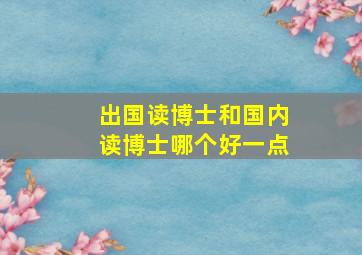 出国读博士和国内读博士哪个好一点