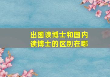 出国读博士和国内读博士的区别在哪