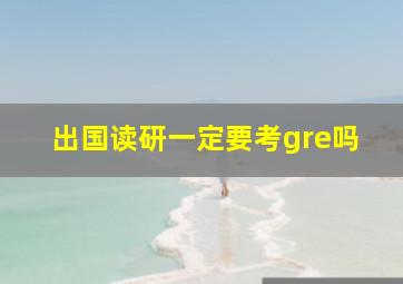 出国读研一定要考gre吗