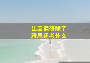 出国读研除了雅思还考什么