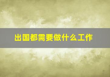 出国都需要做什么工作