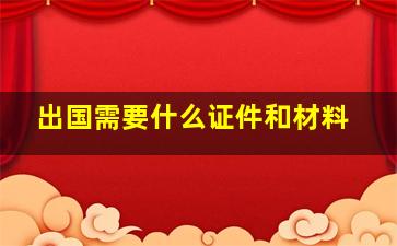 出国需要什么证件和材料