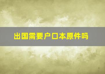 出国需要户口本原件吗