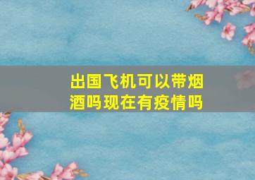 出国飞机可以带烟酒吗现在有疫情吗