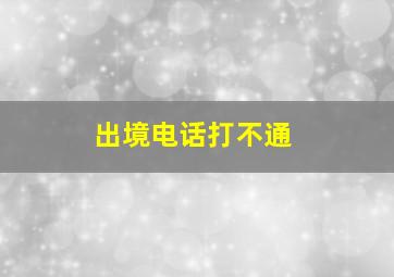 出境电话打不通