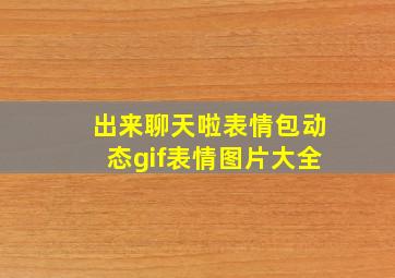 出来聊天啦表情包动态gif表情图片大全