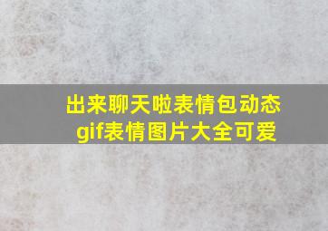 出来聊天啦表情包动态gif表情图片大全可爱