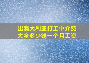 出澳大利亚打工中介费大全多少钱一个月工资