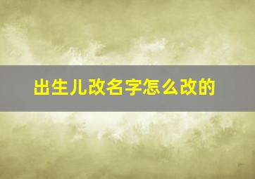 出生儿改名字怎么改的