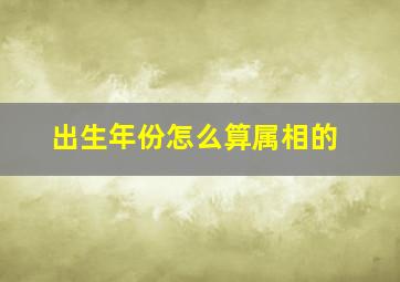 出生年份怎么算属相的