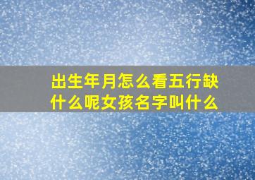 出生年月怎么看五行缺什么呢女孩名字叫什么