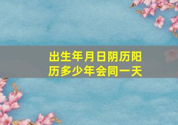 出生年月日阴历阳历多少年会同一天