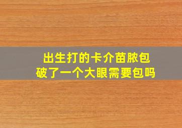 出生打的卡介苗脓包破了一个大眼需要包吗