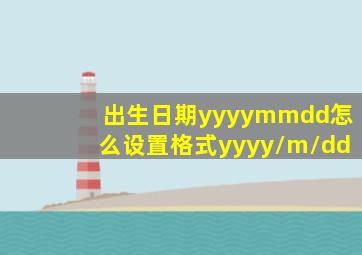 出生日期yyyymmdd怎么设置格式yyyy/m/dd