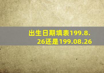 出生日期填表199.8.26还是199.08.26