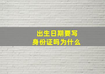 出生日期要写身份证吗为什么