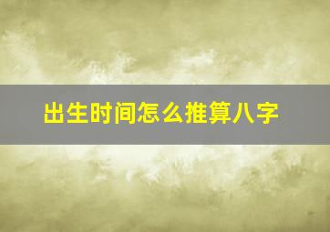 出生时间怎么推算八字