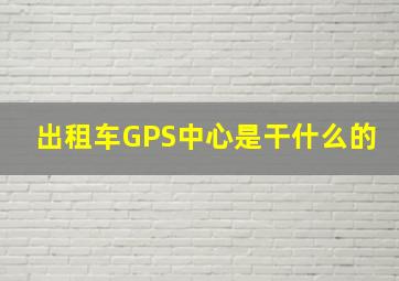 出租车GPS中心是干什么的