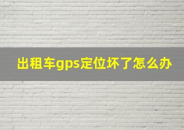 出租车gps定位坏了怎么办