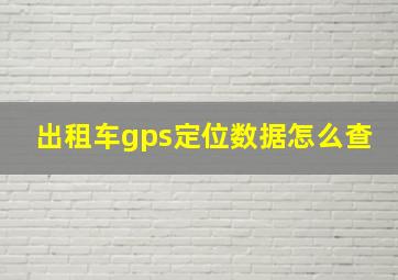 出租车gps定位数据怎么查