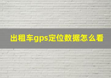 出租车gps定位数据怎么看