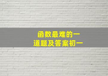 函数最难的一道题及答案初一