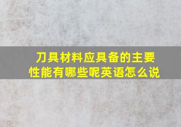 刀具材料应具备的主要性能有哪些呢英语怎么说