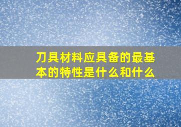 刀具材料应具备的最基本的特性是什么和什么