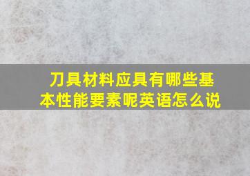 刀具材料应具有哪些基本性能要素呢英语怎么说