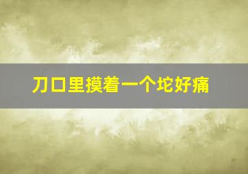 刀口里摸着一个坨好痛