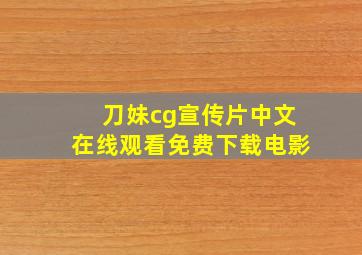 刀妹cg宣传片中文在线观看免费下载电影