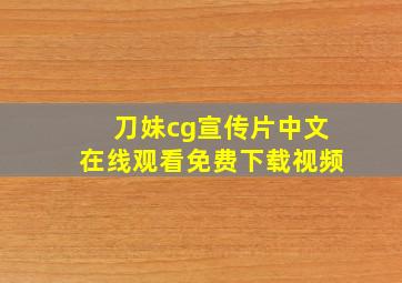 刀妹cg宣传片中文在线观看免费下载视频