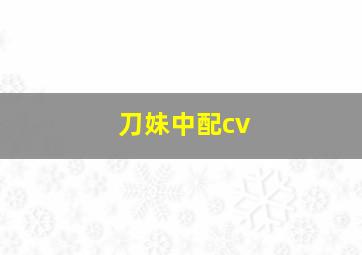 刀妹中配cv