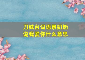 刀妹台词语录奶奶说我爱你什么意思