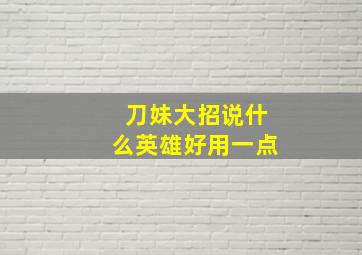 刀妹大招说什么英雄好用一点