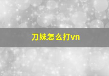 刀妹怎么打vn