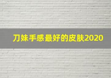 刀妹手感最好的皮肤2020