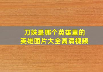 刀妹是哪个英雄里的英雄图片大全高清视频