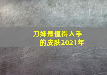 刀妹最值得入手的皮肤2021年