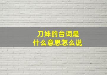 刀妹的台词是什么意思怎么说