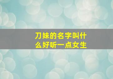 刀妹的名字叫什么好听一点女生