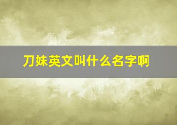 刀妹英文叫什么名字啊