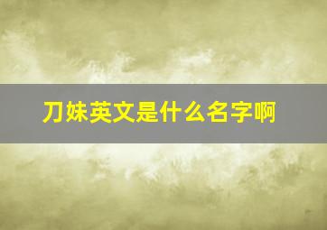 刀妹英文是什么名字啊