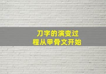 刀字的演变过程从甲骨文开始