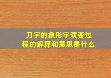 刀字的象形字演变过程的解释和意思是什么