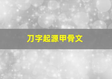 刀字起源甲骨文