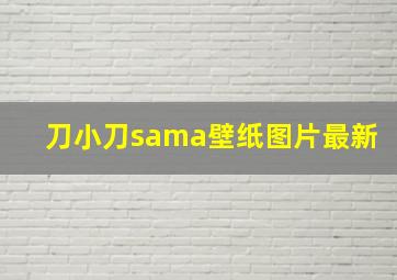 刀小刀sama壁纸图片最新