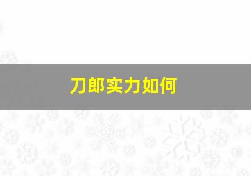 刀郎实力如何