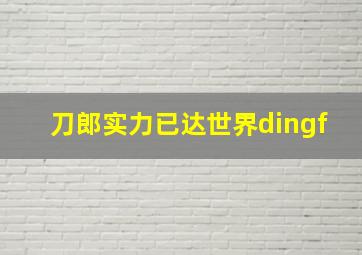 刀郎实力已达世界dingf