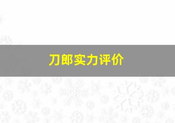 刀郎实力评价